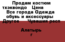 Продам костюм тхэквондо › Цена ­ 1 500 - Все города Одежда, обувь и аксессуары » Другое   . Чувашия респ.,Алатырь г.